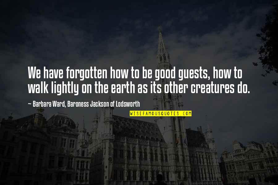 Creatures Of The Earth Quotes By Barbara Ward, Baroness Jackson Of Lodsworth: We have forgotten how to be good guests,