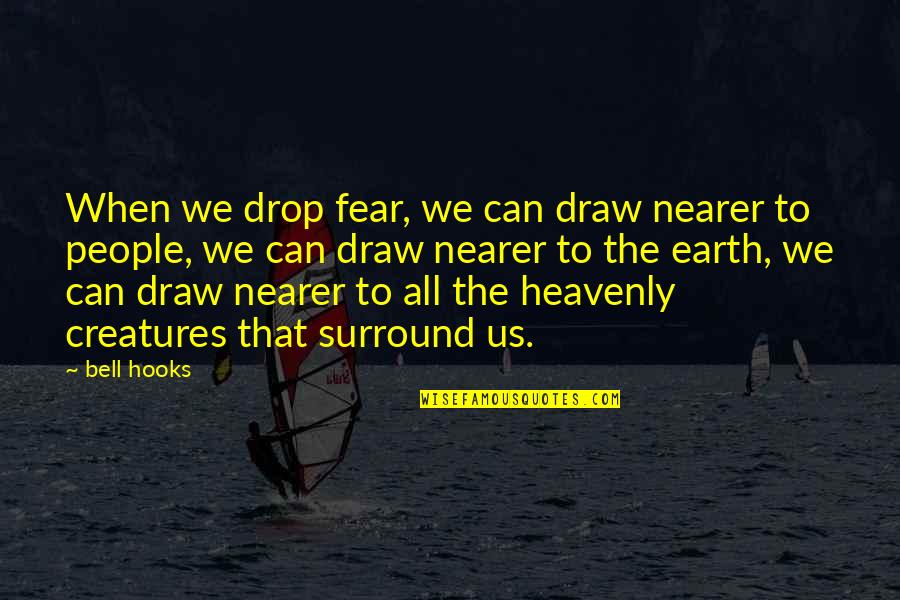 Creatures Of The Earth Quotes By Bell Hooks: When we drop fear, we can draw nearer