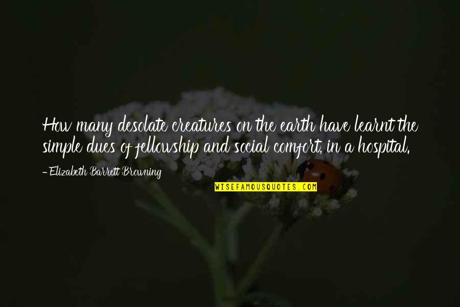 Creatures Of The Earth Quotes By Elizabeth Barrett Browning: How many desolate creatures on the earth have Creatures Of The Earth Quotes By Elizabeth Barrett Browning: How many desolate creatures on the earth have