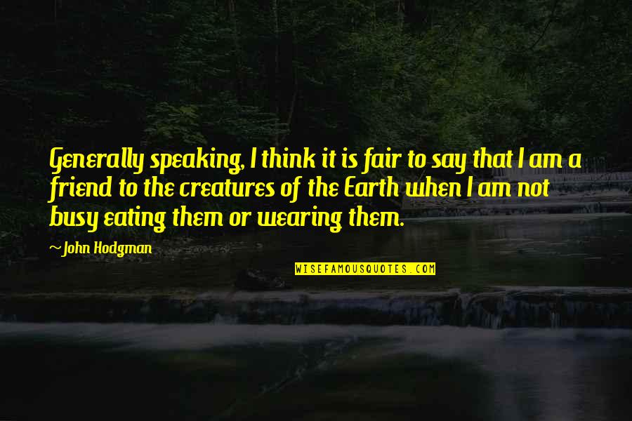 Creatures Of The Earth Quotes By John Hodgman: Generally speaking, I think it is fair to Creatures Of The Earth Quotes By John Hodgman: Generally speaking, I think it is fair to