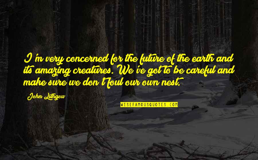 Creatures Of The Earth Quotes By John Lithgow: I'm very concerned for the future of the Creatures Of The Earth Quotes By John Lithgow: I'm very concerned for the future of the
