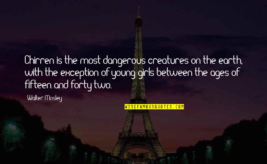 Creatures Of The Earth Quotes By Walter Mosley: Chirren is the most dangerous creatures on the