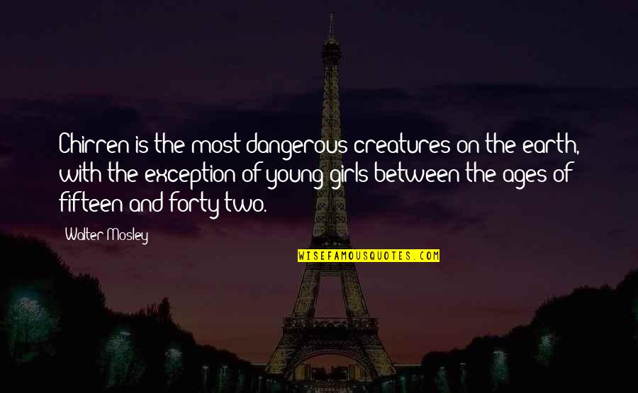 Creatures Of The Earth Quotes By Walter Mosley: Chirren is the most dangerous creatures on the Creatures Of The Earth Quotes By Walter Mosley: Chirren is the most dangerous creatures on the