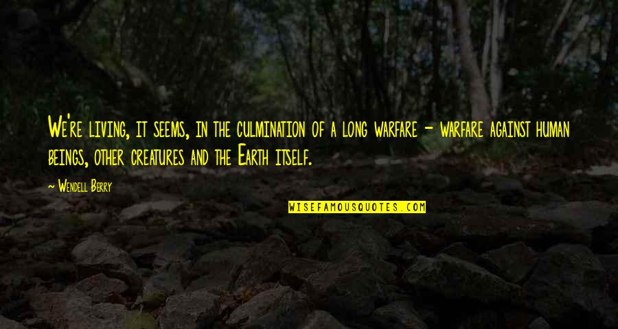 Creatures Of The Earth Quotes By Wendell Berry: We're living, it seems, in the culmination of