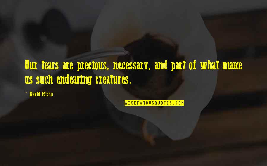 Creatures Part Quotes By David Richo: Our tears are precious, necessary, and part of
