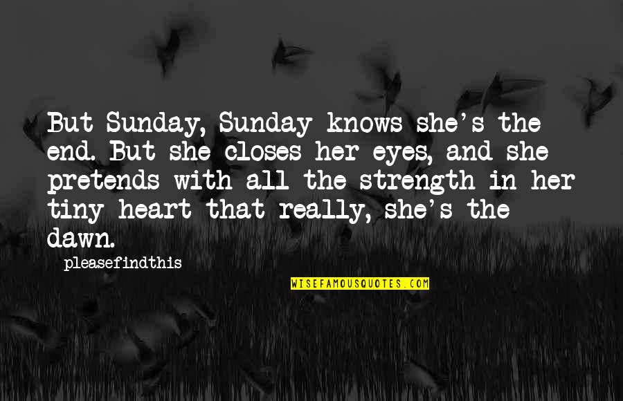 Creatures Part Quotes By Pleasefindthis: But Sunday, Sunday knows she's the end. But