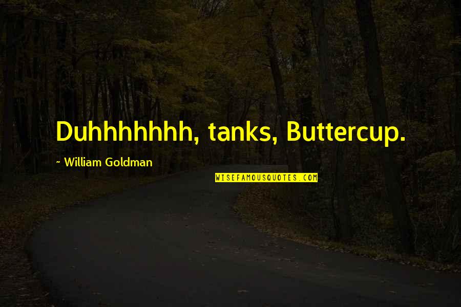 Creatures Part Quotes By William Goldman: Duhhhhhhh, tanks, Buttercup.