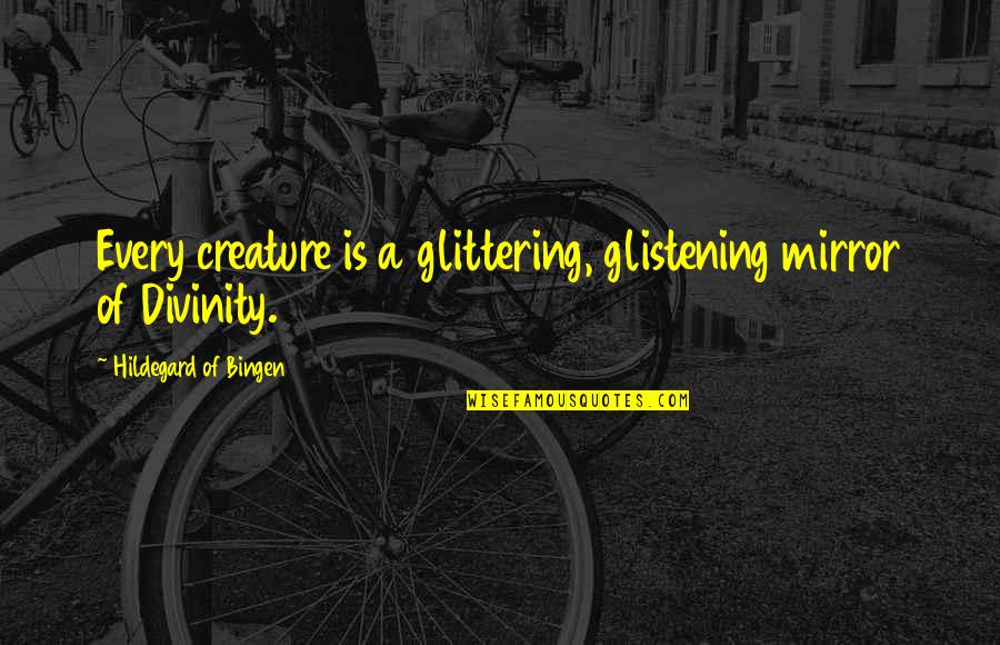 Creatures Quotes By Hildegard Of Bingen: Every creature is a glittering, glistening mirror of