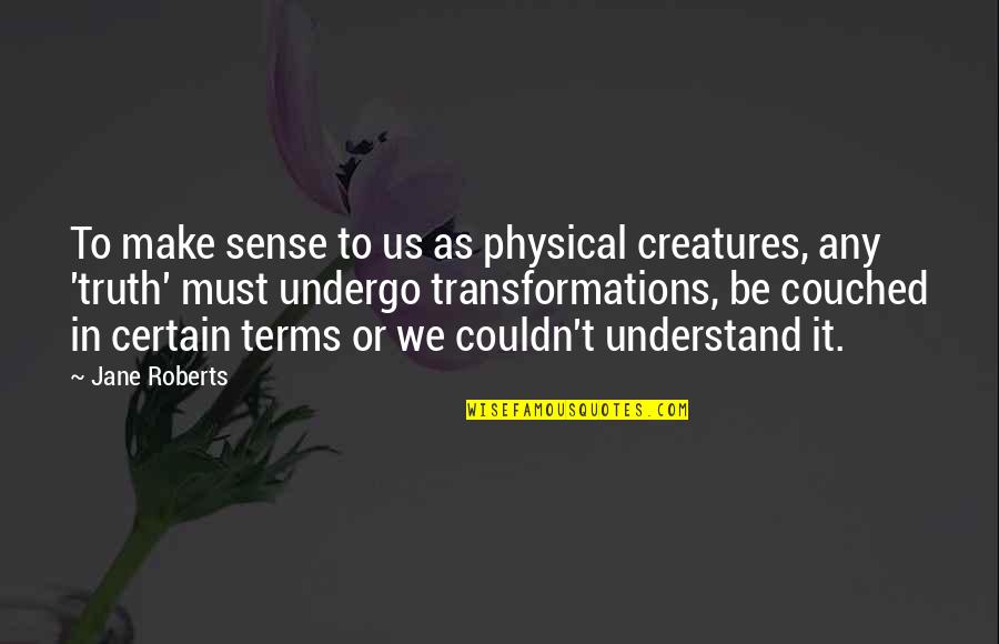 Creatures Quotes By Jane Roberts: To make sense to us as physical creatures,