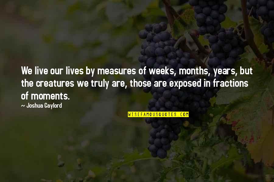 Creatures Quotes By Joshua Gaylord: We live our lives by measures of weeks,