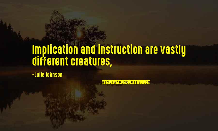 Creatures Quotes By Julie Johnson: Implication and instruction are vastly different creatures,