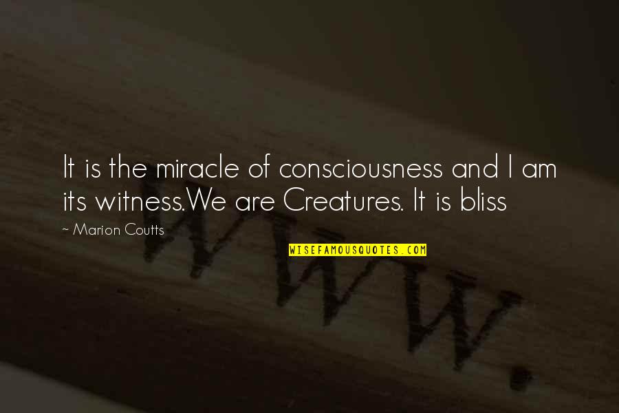 Creatures Quotes By Marion Coutts: It is the miracle of consciousness and I