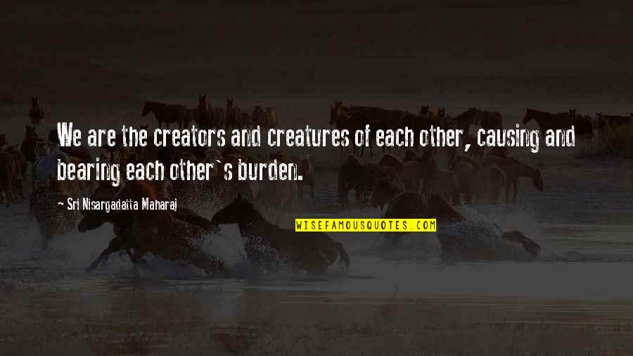 Creatures Quotes By Sri Nisargadatta Maharaj: We are the creators and creatures of each