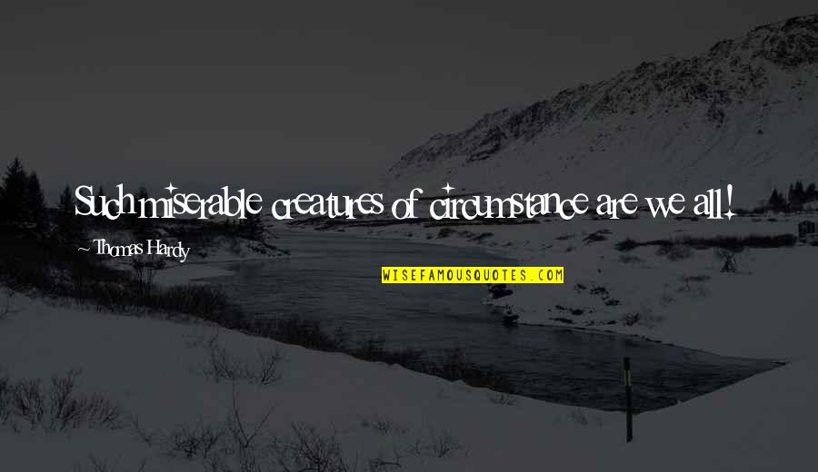 Creatures Quotes By Thomas Hardy: Such miserable creatures of circumstance are we all!