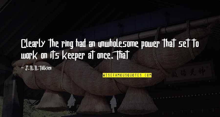 Creatvity Quotes By J.R.R. Tolkien: Clearly the ring had an unwholesome power that Creatvity Quotes By J.R.R. Tolkien: Clearly the ring had an unwholesome power that