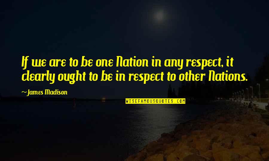 Creavalle Quotes By James Madison: If we are to be one Nation in