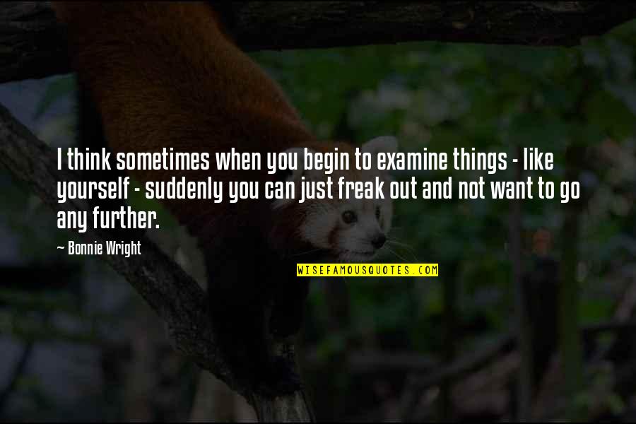 Creavity Quotes By Bonnie Wright: I think sometimes when you begin to examine Creavity Quotes By Bonnie Wright: I think sometimes when you begin to examine