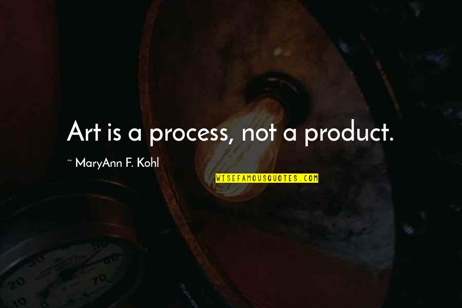 Creavity Quotes By MaryAnn F. Kohl: Art is a process, not a product. Creavity Quotes By MaryAnn F. Kohl: Art is a process, not a product.