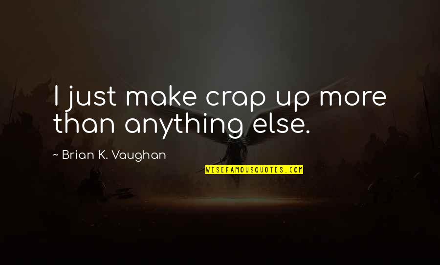 Crebbero Quotes By Brian K. Vaughan: I just make crap up more than anything Crebbero Quotes By Brian K. Vaughan: I just make crap up more than anything