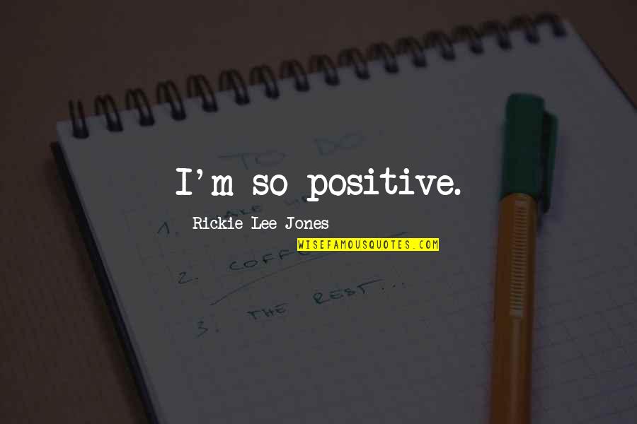 Crecal Quotes By Rickie Lee Jones: I'm so positive.