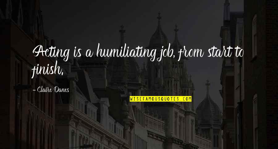 Crecan Quotes By Claire Danes: Acting is a humiliating job, from start to Crecan Quotes By Claire Danes: Acting is a humiliating job, from start to