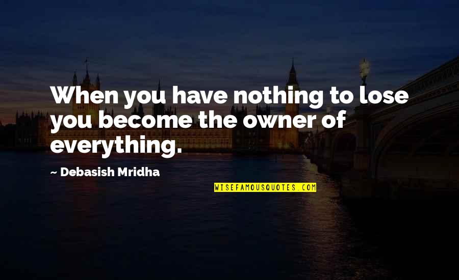 Crece Quotes By Debasish Mridha: When you have nothing to lose you become Crece Quotes By Debasish Mridha: When you have nothing to lose you become