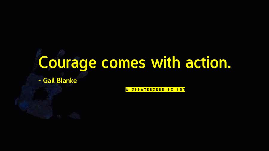Creceiveth Quotes By Gail Blanke: Courage comes with action. Creceiveth Quotes By Gail Blanke: Courage comes with action.
