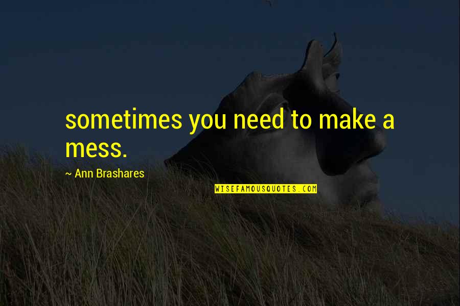 Crecientes Y Quotes By Ann Brashares: sometimes you need to make a mess.