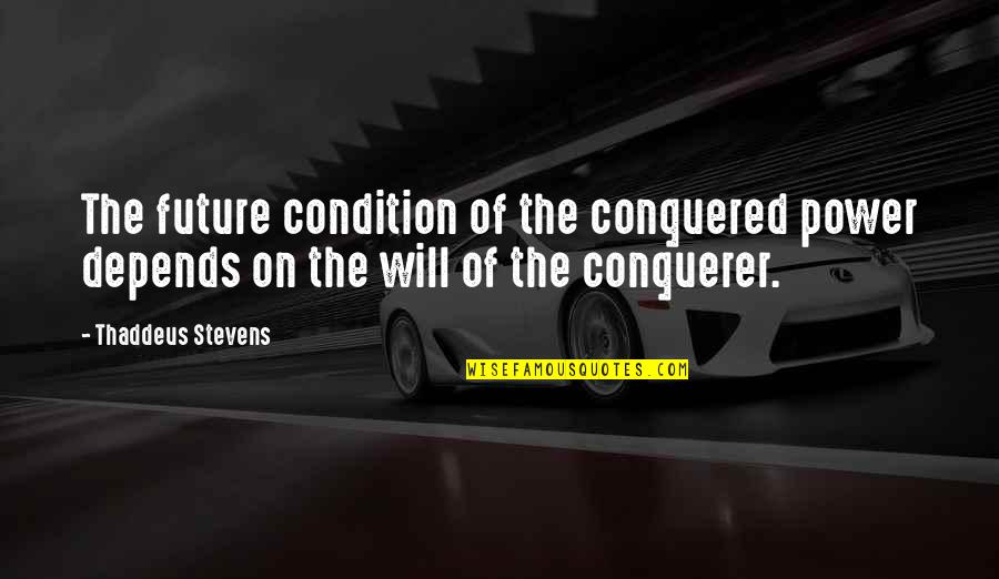 Credal Louvain La Neuve Quotes By Thaddeus Stevens: The future condition of the conquered power depends Credal Louvain La Neuve Quotes By Thaddeus Stevens: The future condition of the conquered power depends