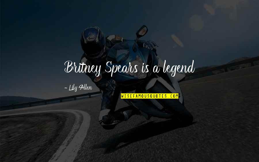 Credal Quotes By Lily Allen: Britney Spears is a legend