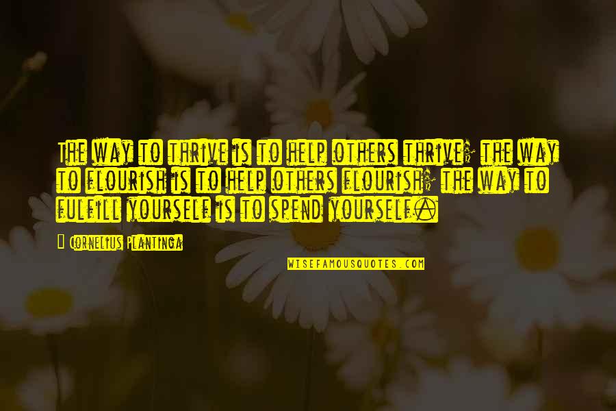 Credeam Atunci Quotes By Cornelius Plantinga: The way to thrive is to help others Credeam Atunci Quotes By Cornelius Plantinga: The way to thrive is to help others