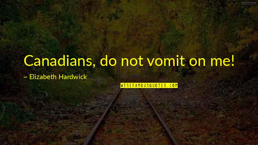 Credean Quotes By Elizabeth Hardwick: Canadians, do not vomit on me!