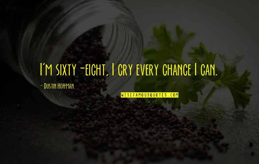 Credences Adhesives Quotes By Dustin Hoffman: I'm sixty-eight, I cry every chance I can.