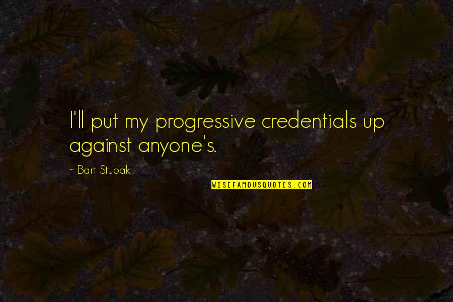 Credentials Quotes By Bart Stupak: I'll put my progressive credentials up against anyone's.