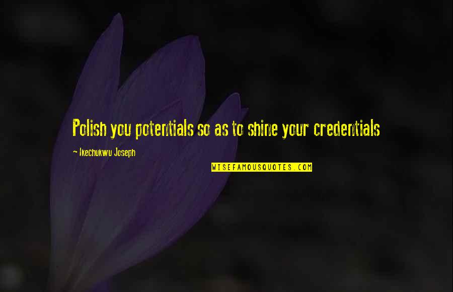 Credentials Quotes By Ikechukwu Joseph: Polish you potentials so as to shine your