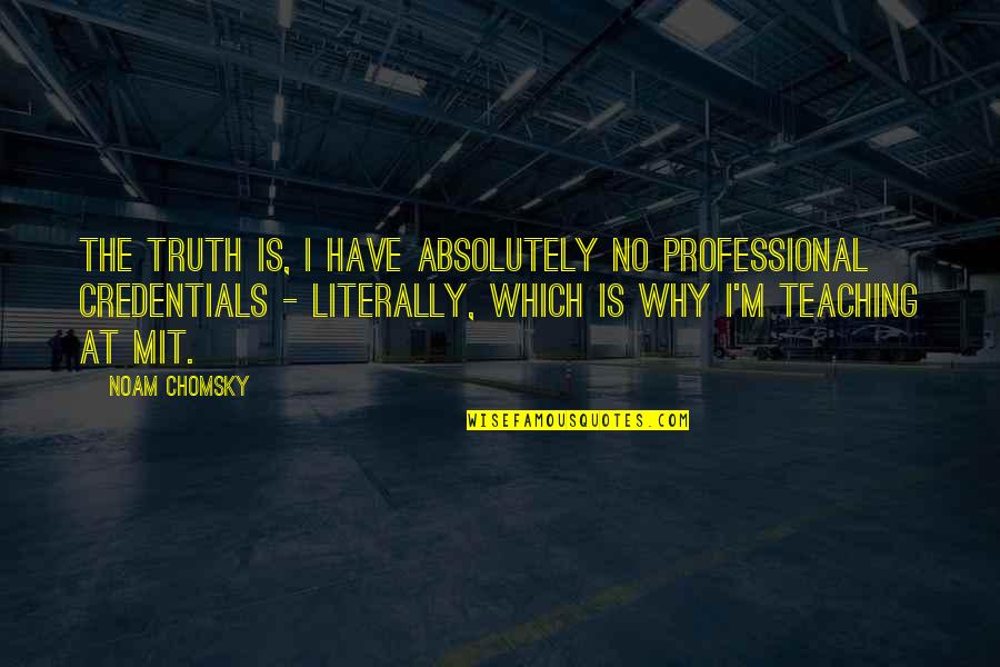 Credentials Quotes By Noam Chomsky: The truth is, I have absolutely no professional