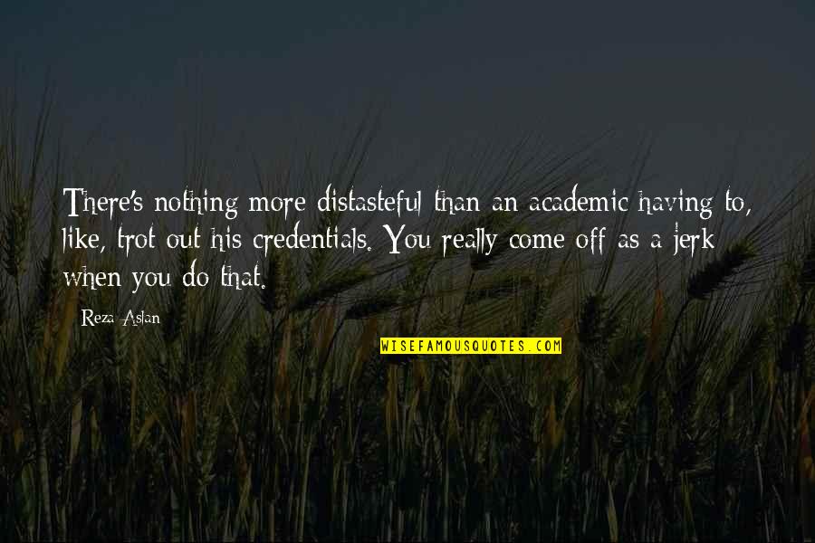 Credentials Quotes By Reza Aslan: There's nothing more distasteful than an academic having