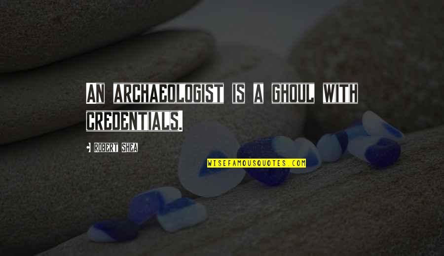 Credentials Quotes By Robert Shea: An archaeologist is a ghoul with credentials.