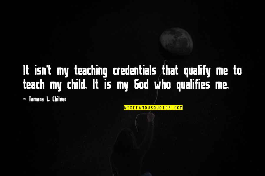 Credentials Quotes By Tamara L. Chilver: It isn't my teaching credentials that qualify me