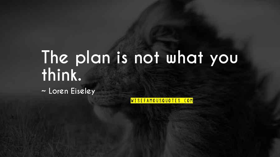 Credere Quotes By Loren Eiseley: The plan is not what you think. Credere Quotes By Loren Eiseley: The plan is not what you think.