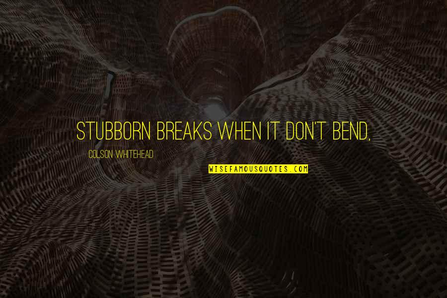 Credeville Quotes By Colson Whitehead: Stubborn breaks when it don't bend, Credeville Quotes By Colson Whitehead: Stubborn breaks when it don't bend,
