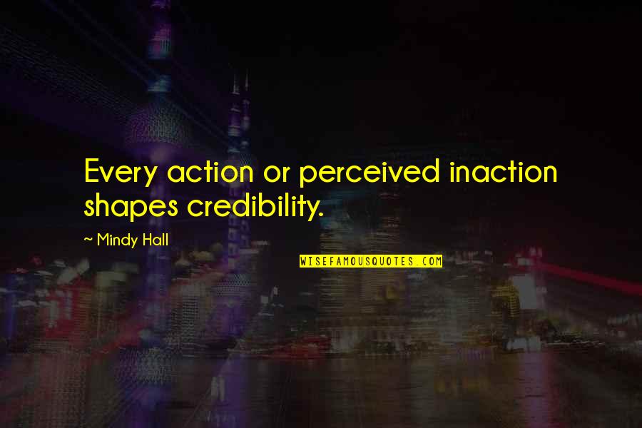 Credibility In Business Quotes By Mindy Hall: Every action or perceived inaction shapes credibility.