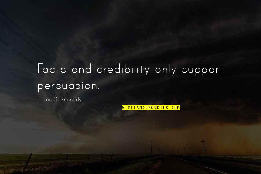 Credibility Quotes By Dan S. Kennedy: Facts and credibility only support persuasion.