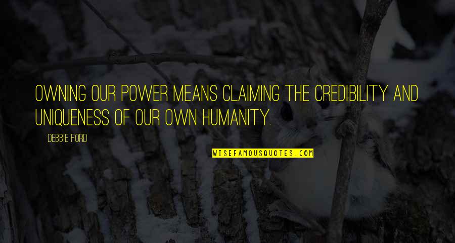 Credibility Quotes By Debbie Ford: Owning our power means claiming the credibility and