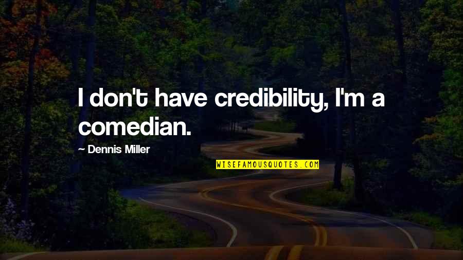 Credibility Quotes By Dennis Miller: I don't have credibility, I'm a comedian.
