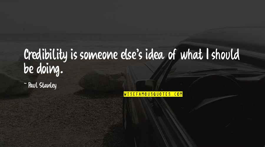 Credibility Quotes By Paul Stanley: Credibility is someone else's idea of what I