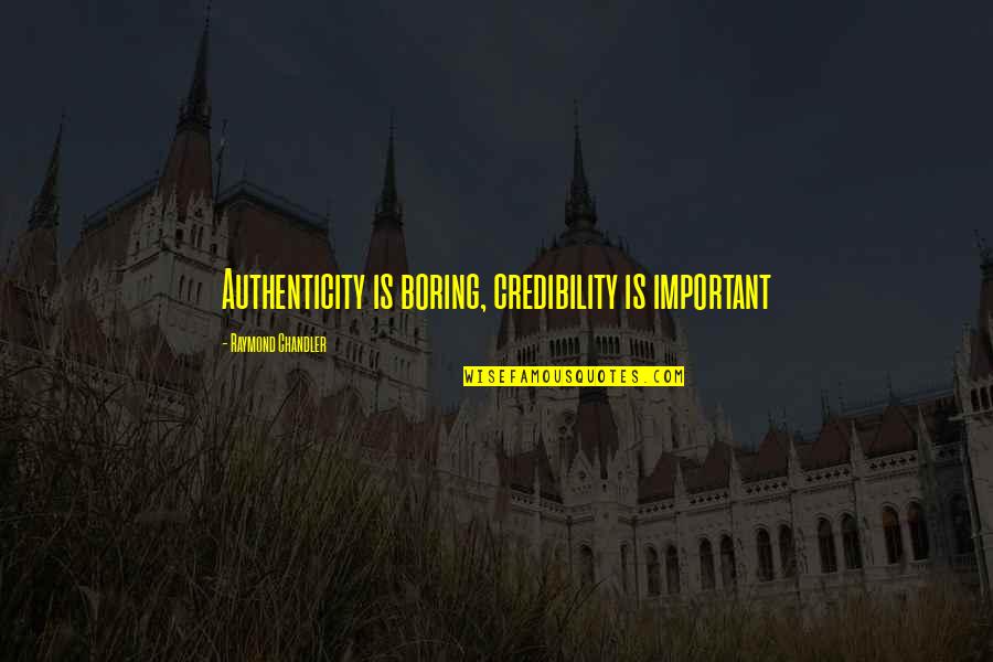 Credibility Quotes By Raymond Chandler: Authenticity is boring, credibility is important