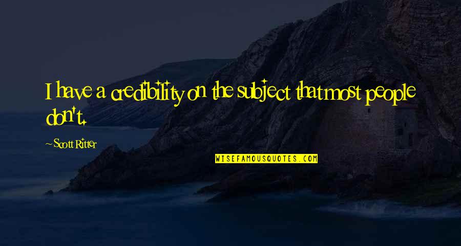 Credibility Quotes By Scott Ritter: I have a credibility on the subject that