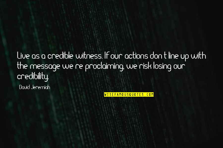 Credibility's Quotes By David Jeremiah: Live as a credible witness. If our actions Credibility's Quotes By David Jeremiah: Live as a credible witness. If our actions