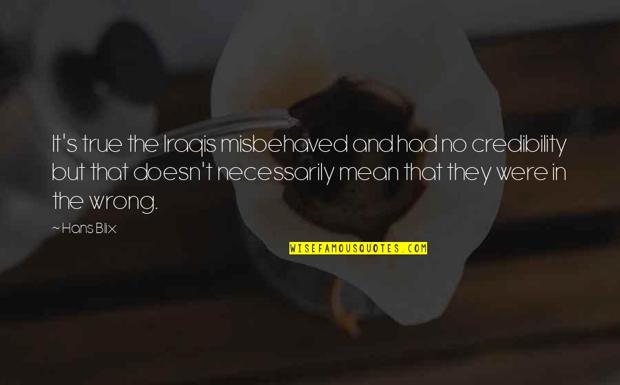 Credibility's Quotes By Hans Blix: It's true the Iraqis misbehaved and had no Credibility's Quotes By Hans Blix: It's true the Iraqis misbehaved and had no